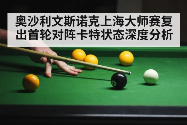 奥沙利文斯诺克上海大师赛复出首轮对阵卡特状态深度分析 - WCG