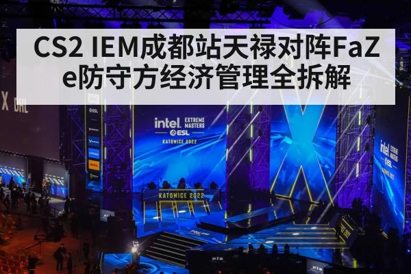 CS2 IEM成都站天禄对阵FaZe防守方经济管理全拆解 - WCG