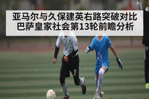 亚马尔与久保建英右路突破对比 巴萨皇家社会第13轮前瞻分析