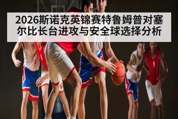 2026斯诺克英锦赛特鲁姆普对塞尔比长台进攻与安全球选择分析 - WCG
